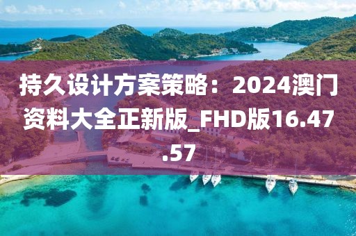 持久設計方案策略：2024澳門資料大全正新版_FHD版16.47.57