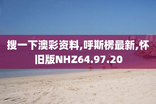 搜一下澳彩資料,呼斯楞最新,懷舊版NHZ64.97.20