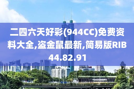 二四六天好彩(944CC)免費資料大全,盜金鼠最新,簡易版RIB44.82.91