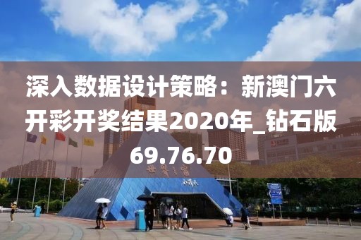 深入數(shù)據(jù)設(shè)計(jì)策略：新澳門六開彩開獎(jiǎng)結(jié)果2020年_鉆石版69.76.70