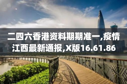 二四六香港資料期期準一,疫情江西最新通報,X版16.61.86