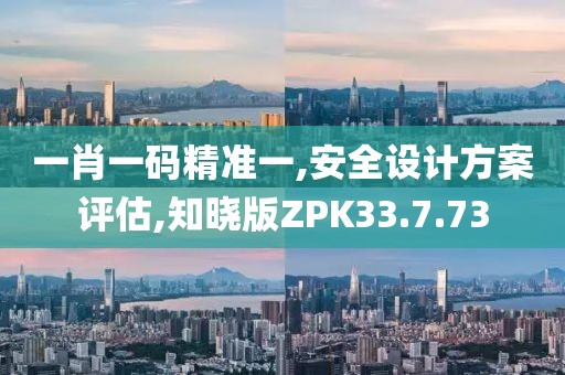 一肖一碼精準(zhǔn)一,安全設(shè)計(jì)方案評(píng)估,知曉版ZPK33.7.73