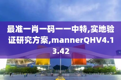 最準(zhǔn)一肖一碼一一中特,實(shí)地驗(yàn)證研究方案,mannerQHV4.13.42