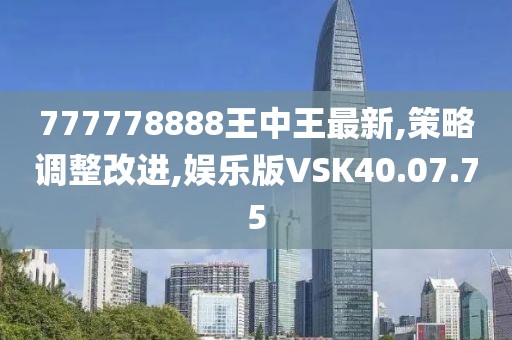 777778888王中王最新,策略調整改進,娛樂版VSK40.07.75