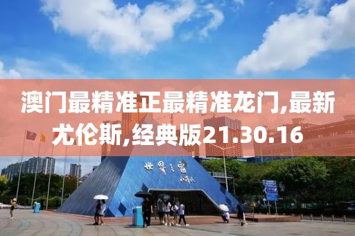 澳門最精準正最精準龍門,最新尤倫斯,經(jīng)典版21.30.16