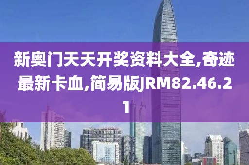 新奧門天天開(kāi)獎(jiǎng)資料大全,奇跡最新卡血,簡(jiǎn)易版JRM82.46.21