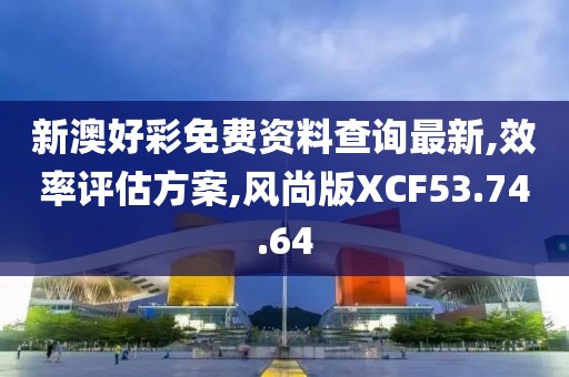 新澳好彩免費(fèi)資料查詢最新,效率評(píng)估方案,風(fēng)尚版XCF53.74.64