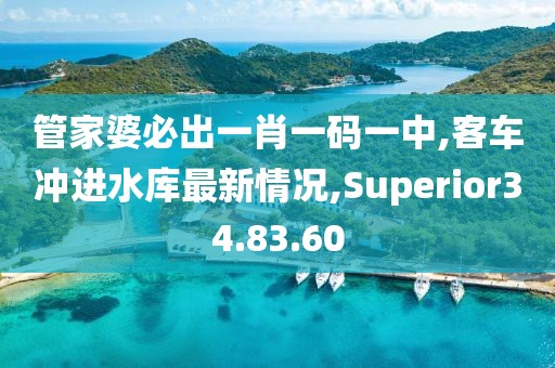 管家婆必出一肖一碼一中,客車沖進(jìn)水庫最新情況,Superior34.83.60