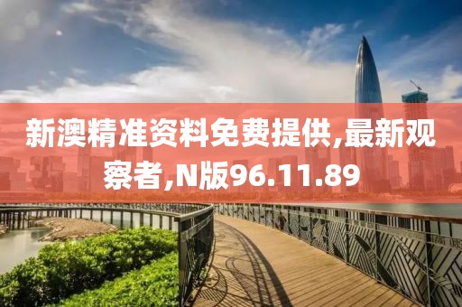 新澳精準(zhǔn)資料免費(fèi)提供,最新觀察者,N版96.11.89