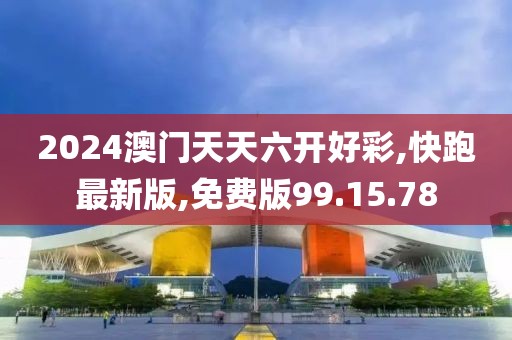 2024澳門天天六開好彩,快跑最新版,免費版99.15.78