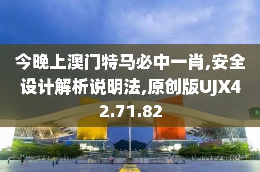 今晚上澳門(mén)特馬必中一肖,安全設(shè)計(jì)解析說(shuō)明法,原創(chuàng)版UJX42.71.82