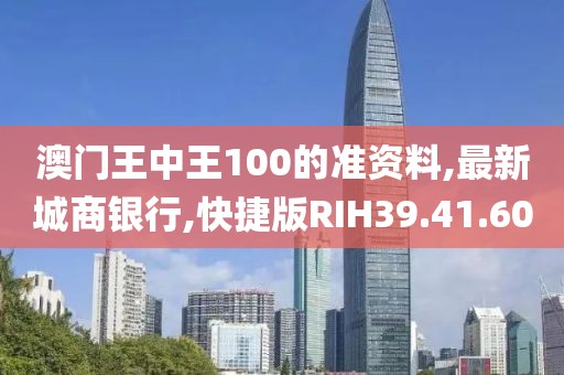 澳門王中王100的準(zhǔn)資料,最新城商銀行,快捷版RIH39.41.60