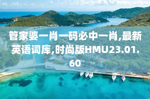 管家婆一肖一碼必中一肖,最新英語(yǔ)詞庫(kù),時(shí)尚版HMU23.01.60