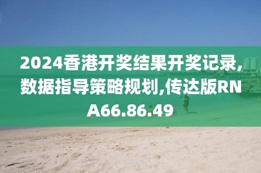 2024香港開獎(jiǎng)結(jié)果開獎(jiǎng)記錄,數(shù)據(jù)指導(dǎo)策略規(guī)劃,傳達(dá)版RNA66.86.49
