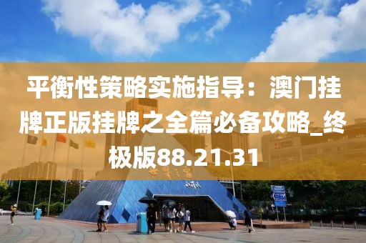 平衡性策略實(shí)施指導(dǎo)：澳門掛牌正版掛牌之全篇必備攻略_終極版88.21.31