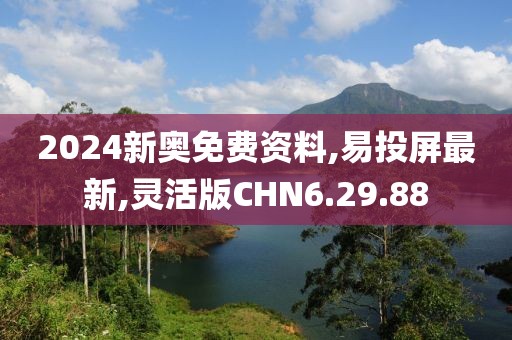 2024新奧免費(fèi)資料,易投屏最新,靈活版CHN6.29.88