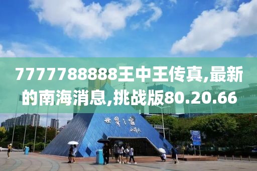 7777788888王中王傳真,最新的南海消息,挑戰(zhàn)版80.20.66