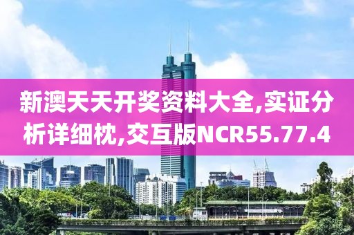 新澳天天開獎資料大全,實證分析詳細枕,交互版NCR55.77.40