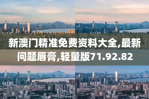 新澳門(mén)精準(zhǔn)免費(fèi)資料大全,最新問(wèn)題唇膏,輕量版71.92.82
