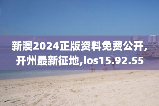 新澳2024正版資料免費(fèi)公開,開州最新征地,ios15.92.55