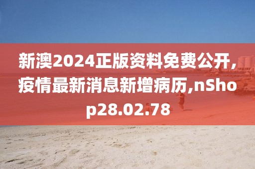 新澳2024正版資料免費(fèi)公開,疫情最新消息新增病歷,nShop28.02.78
