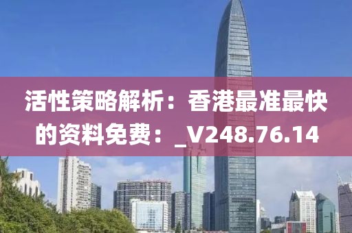 活性策略解析：香港最準(zhǔn)最快的資料免費(fèi)：_V248.76.14