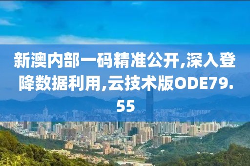 新澳內(nèi)部一碼精準(zhǔn)公開,深入登降數(shù)據(jù)利用,云技術(shù)版ODE79.55