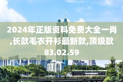 2024年正版資料免費(fèi)大全一肖,長(zhǎng)款毛衣開(kāi)衫最新款,頂級(jí)款83.02.59