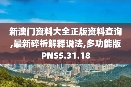 新澳門資料大全正版資料查詢,最新碎析解釋說法,多功能版PNS5.31.18