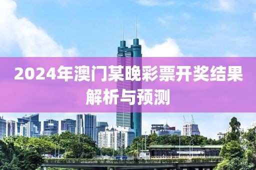 2024年澳門(mén)某晚彩票開(kāi)獎(jiǎng)結(jié)果解析與預(yù)測(cè)