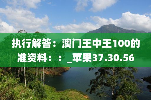 執(zhí)行解答:澳門王中王100的準(zhǔn)資料::_蘋果37.30.56