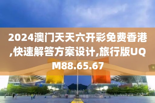 2024澳門(mén)天天六開(kāi)彩免費(fèi)香港,快速解答方案設(shè)計(jì),旅行版UQM88.65.67