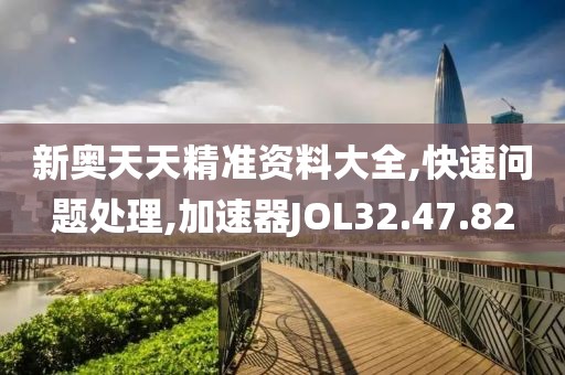新奧天天精準(zhǔn)資料大全,快速問題處理,加速器JOL32.47.82