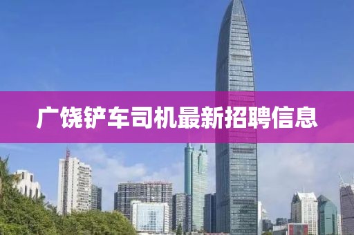 廣饒鏟車司機(jī)最新招聘信息