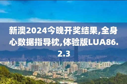 新澳2024今晚開(kāi)獎(jiǎng)結(jié)果,全身心數(shù)據(jù)指導(dǎo)枕,體驗(yàn)版LUA86.2.3