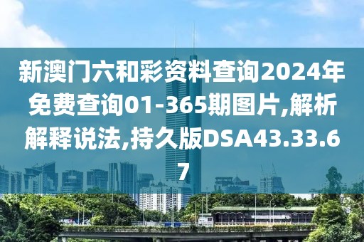 新澳門六和彩資料查詢2024年免費(fèi)查詢01-365期圖片,解析解釋說法,持久版DSA43.33.67