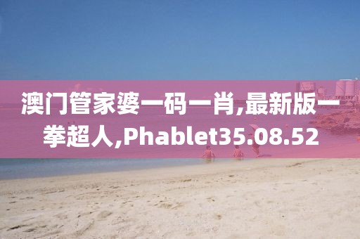 澳門管家婆一碼一肖,最新版一拳超人,Phablet35.08.52