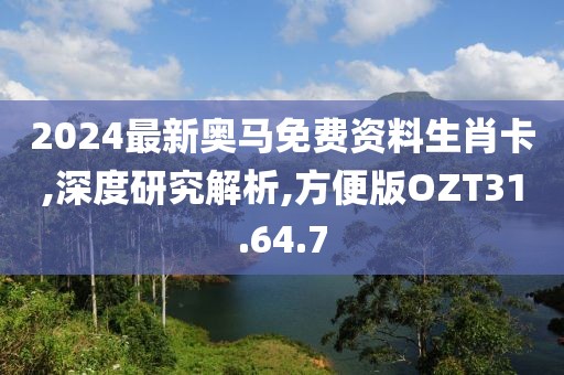 2024最新奧馬免費(fèi)資料生肖卡,深度研究解析,方便版OZT31.64.7