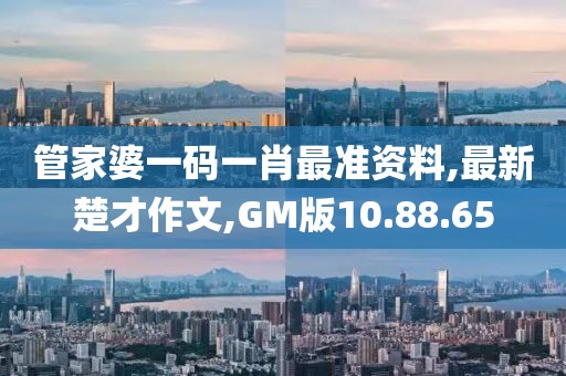 管家婆一碼一肖最準資料,最新楚才作文,GM版10.88.65
