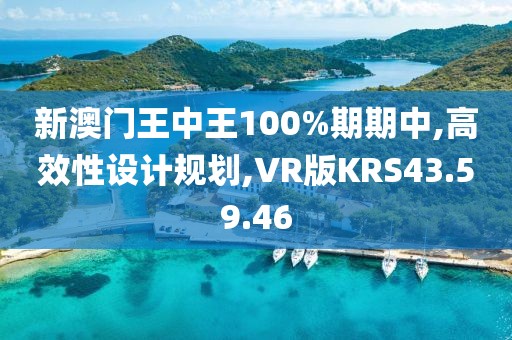 新澳門王中王100%期期中,高效性設(shè)計(jì)規(guī)劃,VR版KRS43.59.46