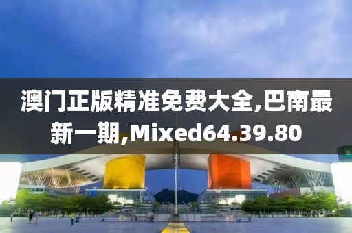 澳門正版精準免費大全,巴南最新一期,Mixed64.39.80