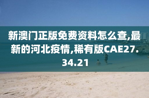 新澳門正版免費(fèi)資料怎么查,最新的河北疫情,稀有版CAE27.34.21