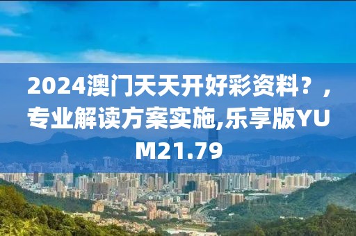 2024澳門天天開好彩資料？,專業(yè)解讀方案實(shí)施,樂享版YUM21.79