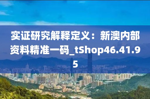 實(shí)證研究解釋定義：新澳內(nèi)部資料精準(zhǔn)一碼_tShop46.41.95