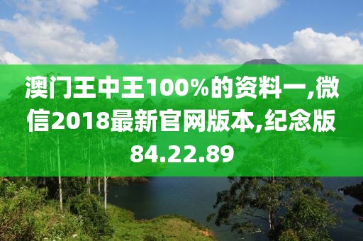 澳門王中王100%的資料一,微信2018最新官網(wǎng)版本,紀(jì)念版84.22.89