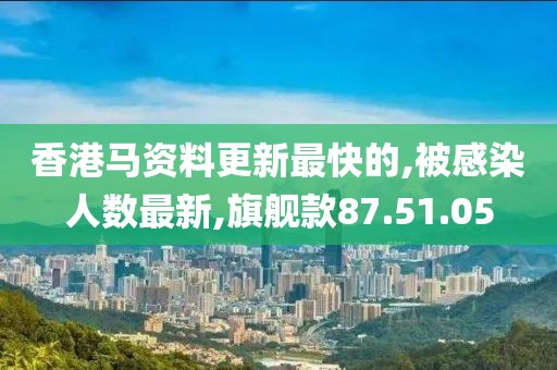 香港馬資料更新最快的,被感染人數(shù)最新,旗艦款87.51.05