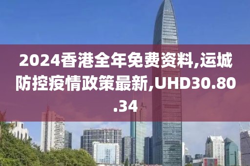2024香港全年免費(fèi)資料,運(yùn)城防控疫情政策最新,UHD30.80.34