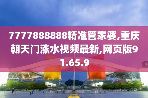 7777888888精準(zhǔn)管家婆,重慶朝天門漲水視頻最新,網(wǎng)頁(yè)版91.65.9