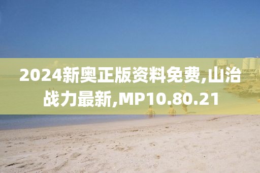 2024新奧正版資料免費,山治戰(zhàn)力最新,MP10.80.21