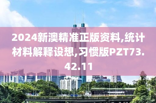 2024新澳精準正版資料,統(tǒng)計材料解釋設(shè)想,習慣版PZT73.42.11